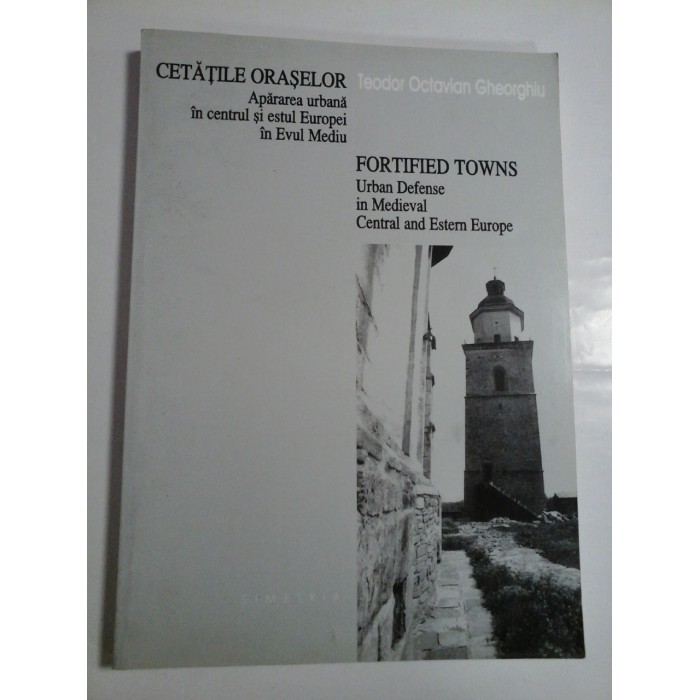 CETATILE ORASELOR Apararea urbana in centrul si estul Europei in Evul Mediu * FORTIFIED TOWNS Urban Defense in Medieval Central and Estern Europe - Teodor Octavian Gheorghiu CETATILE ORASELOR Apararea urbana in centrul si estul Europei in Evul Mediu * FORTIFIED TOWNS Urban Defense in Medieval Central and Estern Europe - Teodor Octavian Gheorghiu
